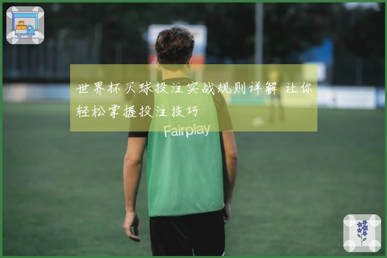 世界杯买球投注实战规则详解 让你轻松掌握投注技巧