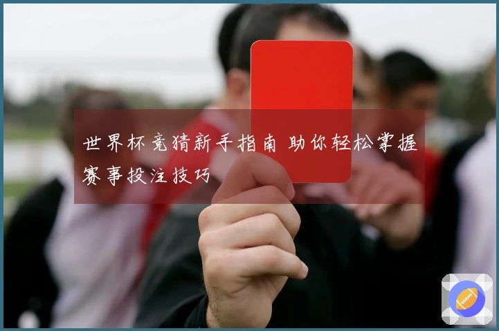 世界杯竞猜新手指南 助你轻松掌握赛事投注技巧