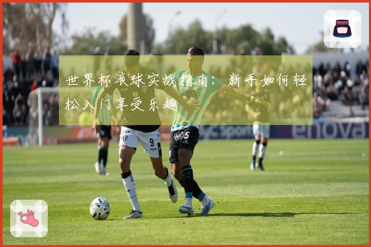 世界杯滚球实战指南：新手如何轻松入门享受乐趣