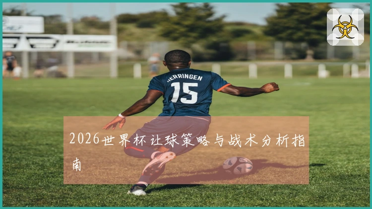 2026世界杯让球策略与战术分析指南