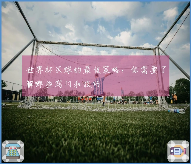 世界杯买球的最佳策略，你需要了解哪些窍门和技巧