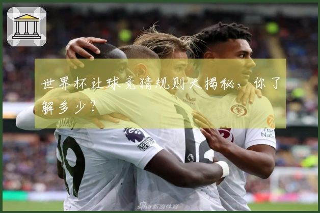 世界杯让球竞猜规则大揭秘，你了解多少？