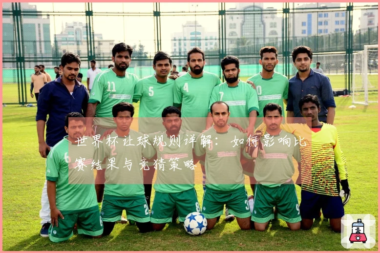 世界杯让球规则详解：如何影响比赛结果与竞猜策略