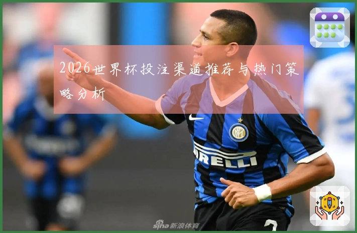 2026世界杯投注渠道推荐与热门策略分析