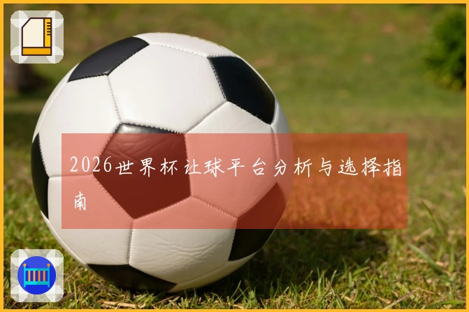 2026世界杯让球平台分析与选择指南