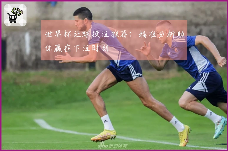 世界杯让球投注推荐：精准分析助你赢在下注时刻