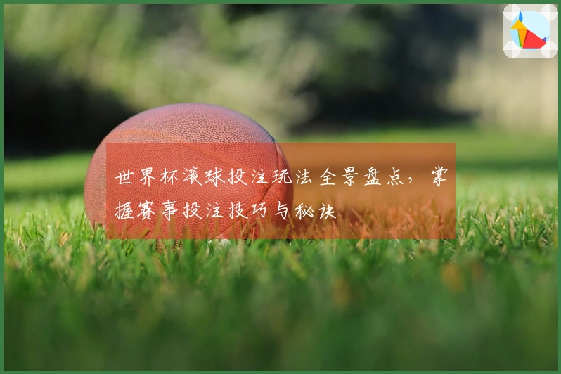 世界杯滚球投注玩法全景盘点，掌握赛事投注技巧与秘诀