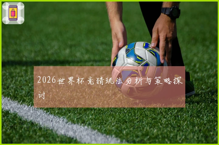 2026世界杯竞猜玩法分析与策略探讨