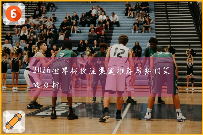 2026世界杯投注渠道推荐与热门策略分析