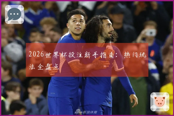 2026世界杯投注新手指南：热门玩法全盘点